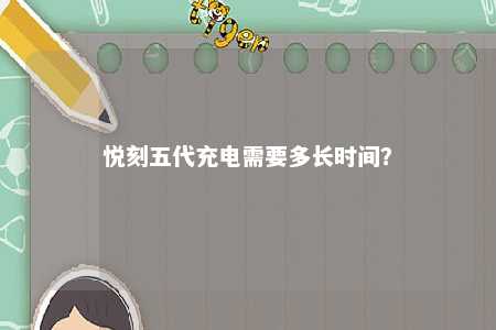 悦刻五代充电需要多长时间
？ 